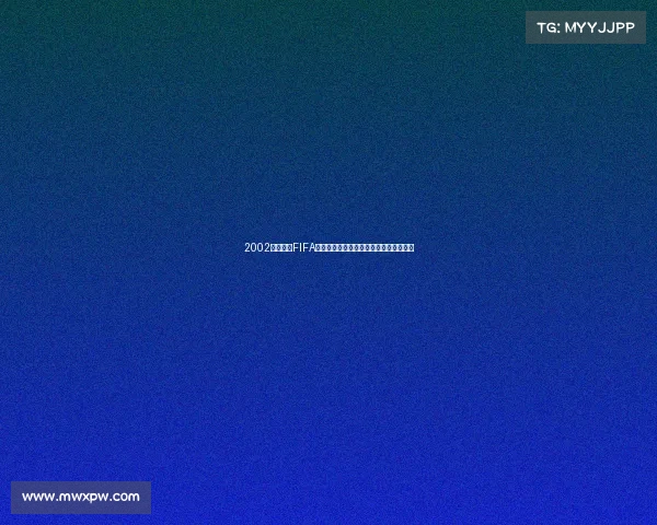 2002年世界杯FIFA经典回顾与日韩赛场传奇瞬间全记录盛况 2002年世界杯FIFA经典回顾与日韩赛场传奇瞬间全记录盛况